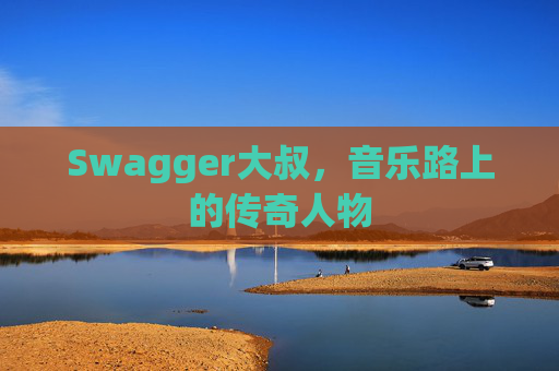 Swagger大叔，音乐路上的传奇人物