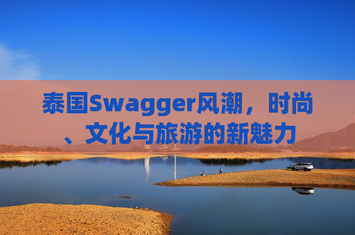 泰国Swagger风潮，时尚、文化与旅游的新魅力